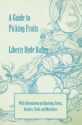 Cover of A Guide to Picking Fruits with Information on Ripening, Stems, Baskets, Tools and Machines