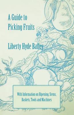 Book cover for A Guide to Picking Fruits with Information on Ripening, Stems, Baskets, Tools and Machines