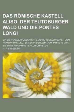 Cover of Das Romische Kastell Aliso, Der Teutoburger Wald Und Die Pontes Longi; Ein Beitrag Zur Geschichte Der Kriege Zwischen Den Romern Und Deutschen in Der