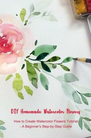 Cover of DIY Homemade Watercolor Flowers
