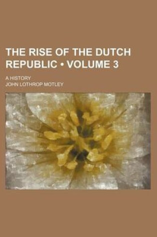 Cover of The Rise of the Dutch Republic (Volume 3 ); A History