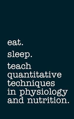 Book cover for eat. sleep. teach quantitative techniques in physiology and nutrition. - Lined Notebook