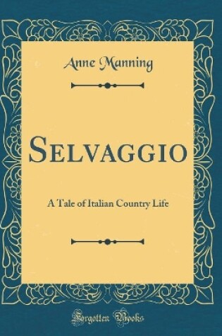 Cover of Selvaggio: A Tale of Italian Country Life (Classic Reprint)