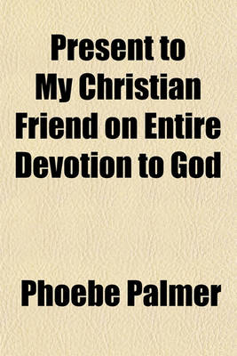 Book cover for Present to My Christian Friend on Entire Devotion to God