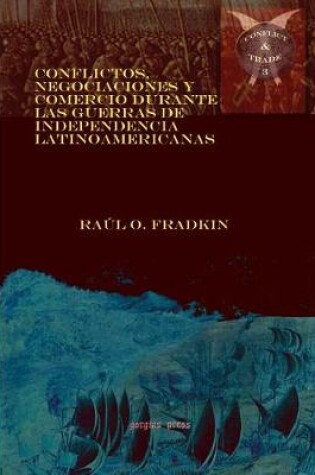 Cover of Conflictos, negociaciones y comercio durante las guerras de independencia latinoamericanas