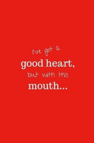 Cover of I've got a good heart, but with this mouth...