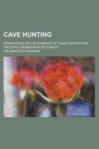 Cover of Cave Hunting; Researches on the Evidence of Caves Respecting the Early Inhabitants of Europe