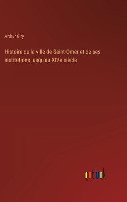 Book cover for Histoire de la ville de Saint-Omer et de ses institutions jusqu'au XIVe siècle