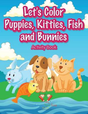 Book cover for Let's Color Puppies, Kitties, Fish and Bunnies Activity Book