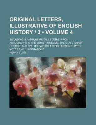 Book cover for Original Letters, Illustrative of English History - 3 (Volume 4); Including Numerous Royal Letters from Autographs in the British Museum, the State Pa