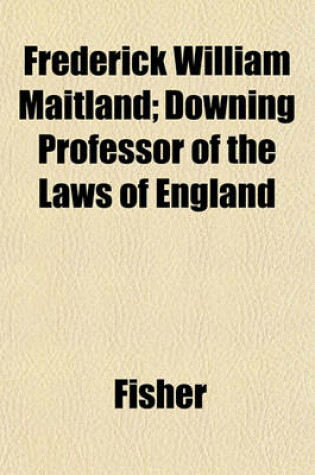 Cover of Frederick William Maitland; Downing Professor of the Laws of England