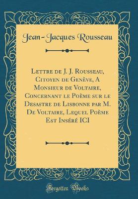 Book cover for Lettre de J. J. Rousseau, Citoyen de Genève, a Monsieur de Voltaire, Concernant Le Poème Sur Le Desastre de Lisbonne Par M. de Voltaire, Lequel Poème Est Inséré ICI (Classic Reprint)