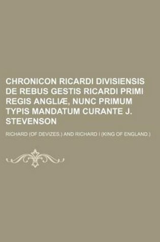 Cover of Chronicon Ricardi Divisiensis de Rebus Gestis Ricardi Primi Regis Angliae, Nunc Primum Typis Mandatum Curante J. Stevenson