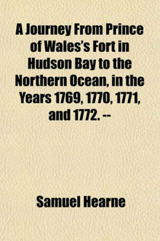 Cover of A Journey from Prince of Wales's Fort in Hudson Bay to the Northern Ocean, in the Years 1769, 1770, 1771, and 1772. --