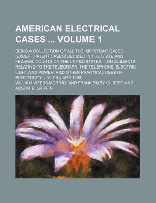 Book cover for American Electrical Cases Volume 1; Being a Collection of All the Important Cases (Except Patent Cases) Decided in the State and Federal Courts of the United States on Subjects Relating to the Telegraph, the Telephone, Electric Light and Power, and Othe