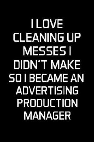 Cover of I Love Cleaning Up Messes I Didn't Make So I Became An Advertising Production Manager