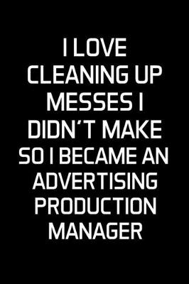 Book cover for I Love Cleaning Up Messes I Didn't Make So I Became An Advertising Production Manager