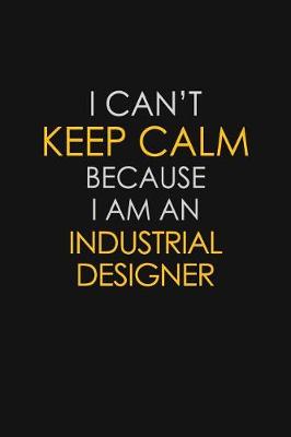 Book cover for I Can't Keep Calm Because I Am An Industrial Designer