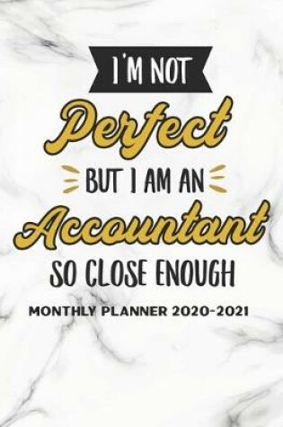 Cover of I'm Not Perfect But I Am An Accountant So Close Enough Monthly Planner 2020-2021