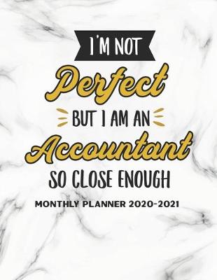 Book cover for I'm Not Perfect But I Am An Accountant So Close Enough Monthly Planner 2020-2021