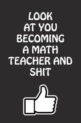 Cover of Look at You Becoming a Math Teacher and Shit