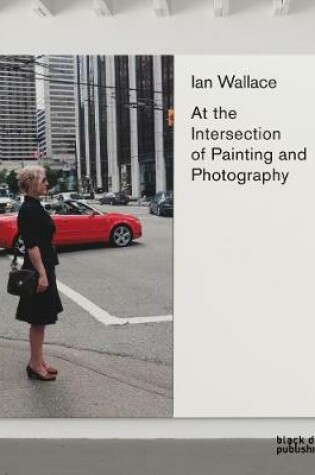 Cover of Ian Wallace: At the Intersection of Painting and Photography