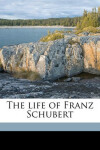 Book cover for The Life of Franz Schubert Volume 1