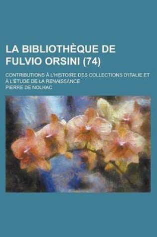 Cover of La Bibliotheque de Fulvio Orsini; Contributions A L'Histoire Des Collections D'Italie Et A L'Etude de La Renaissance (74)