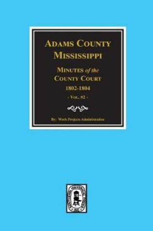 Cover of Adams County, Mississippi 1802-1804, Minutes of the Court.