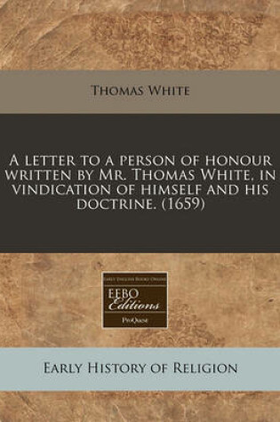Cover of A Letter to a Person of Honour Written by Mr. Thomas White, in Vindication of Himself and His Doctrine. (1659)