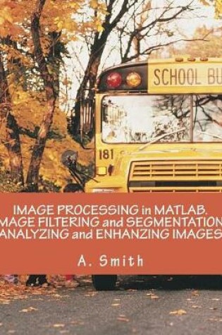 Cover of Image Processing in MATLAB. Image Filtering and Segmentation. Analyzing and Enhanzing Images