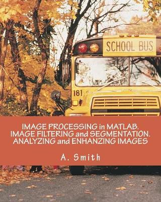 Book cover for Image Processing in MATLAB. Image Filtering and Segmentation. Analyzing and Enhanzing Images