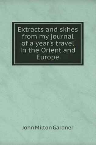 Cover of Extracts and skhes from my journal of a year's travel in the Orient and Europe