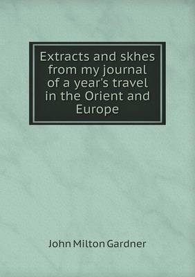 Book cover for Extracts and skhes from my journal of a year's travel in the Orient and Europe