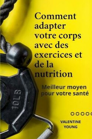 Cover of Comment adapter votre corps avec des exercices et de la nutrition Meilleur moyen pour votre santé
