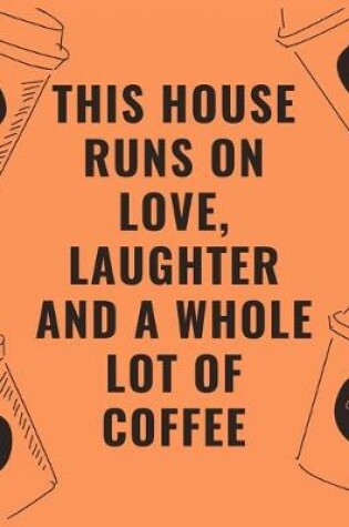 Cover of This house runs on love laughter and a whole lot of coffee
