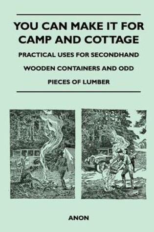 Cover of You Can Make it for Camp and Cottage - Practical Uses for Secondhand Wooden Containers and Odd Pieces of Lumber