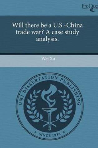 Cover of Will There Be A U.S.-China Trade War? a Case Study Analysis