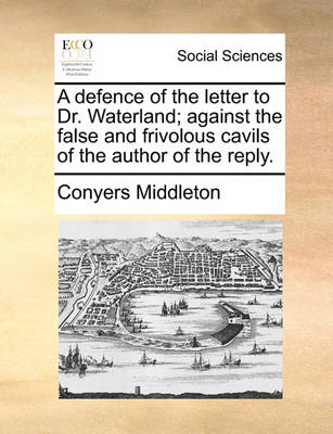 Book cover for A Defence of the Letter to Dr. Waterland; Against the False and Frivolous Cavils of the Author of the Reply.