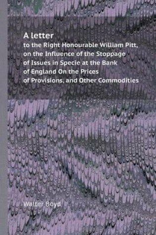 Cover of A Letter to the Right Honourable William Pitt, on the Influence of the Stoppage of Issues in Specie at the Bank of England on the Prices of Provisio