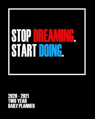 Book cover for Stop Dreaming Start Doing - 2020 - 2021 Two Year Daily Planner