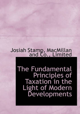 Book cover for The Fundamental Principles of Taxation in the Light of Modern Developments