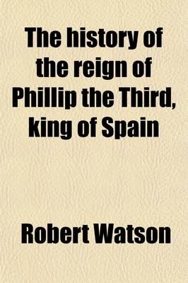 Book cover for The History of the Reign of Phillip the Third, King of Spain Volume 2