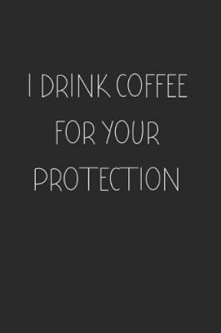 Cover of I Drink Coffee for your Protection
