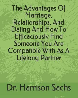 Book cover for The Advantages Of Marriage, Relationships, And Dating And How To Efficaciously Find Someone You Are Compatible With As A Lifelong Partner