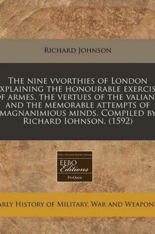 Cover of The Nine Vvorthies of London Explaining the Honourable Exercise of Armes, the Vertues of the Valiant, and the Memorable Attempts of Magnanimious Minds. Compiled by Richard Iohnson. (1592)