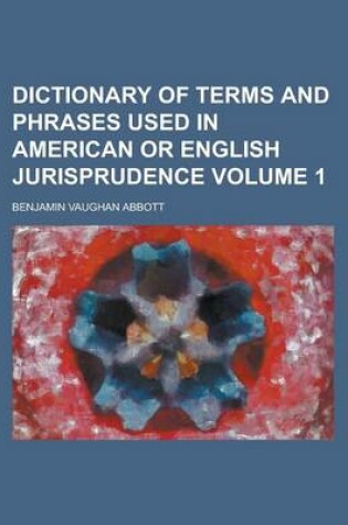 Cover of Dictionary of Terms and Phrases Used in American or English Jurisprudence Volume 1