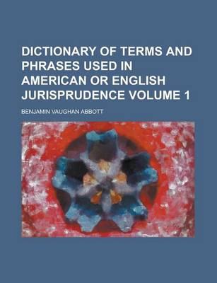 Book cover for Dictionary of Terms and Phrases Used in American or English Jurisprudence Volume 1