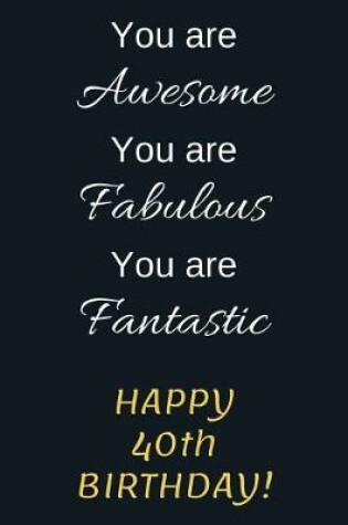 Cover of You are Awesome You are Fabulous You are Fantastic Happy 40th Birthday