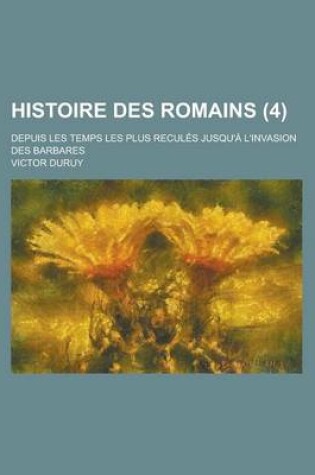 Cover of Histoire Des Romains; Depuis Les Temps Les Plus Recules Jusqu'a L'Invasion Des Barbares (4 )